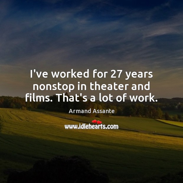 I’ve worked for 27 years nonstop in theater and films. That’s a lot of work. Image