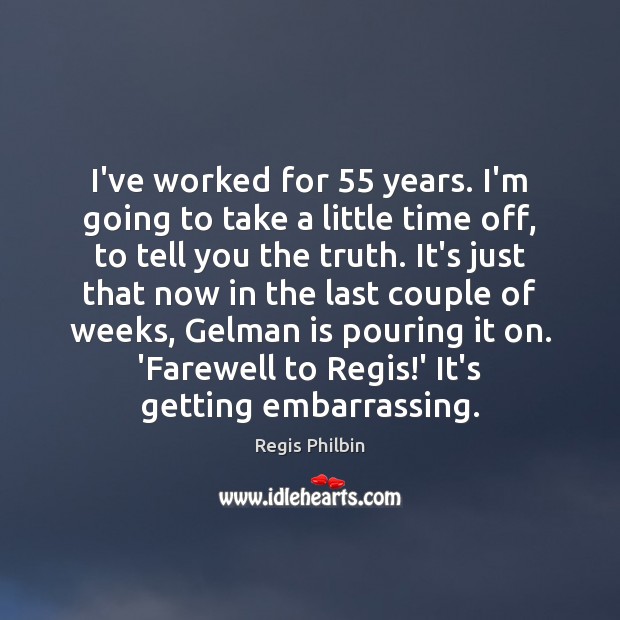 I’ve worked for 55 years. I’m going to take a little time off, Regis Philbin Picture Quote