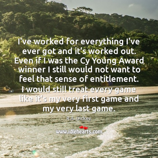 I’ve worked for everything I’ve ever got and it’s worked out. Even R.A. Dickey Picture Quote