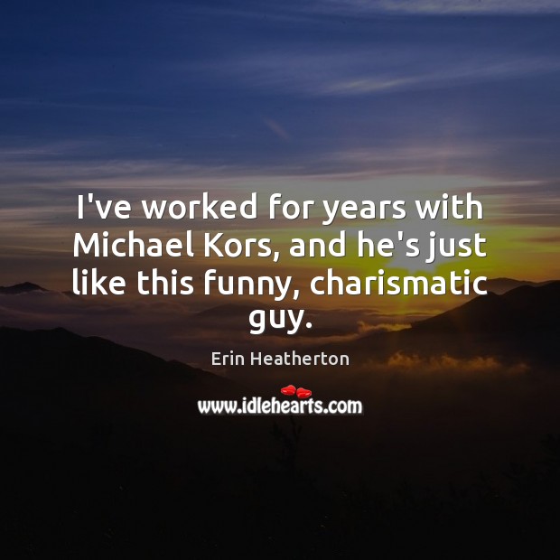 I’ve worked for years with Michael Kors, and he’s just like this funny, charismatic guy. Erin Heatherton Picture Quote