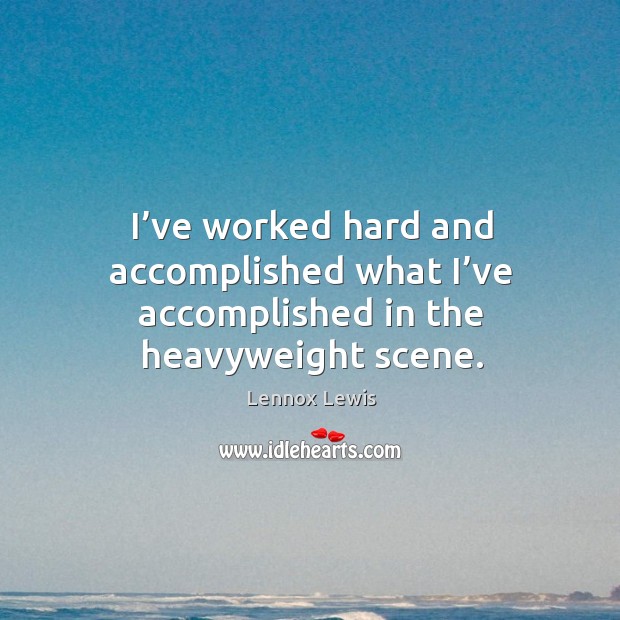 I’ve worked hard and accomplished what I’ve accomplished in the heavyweight scene. Image