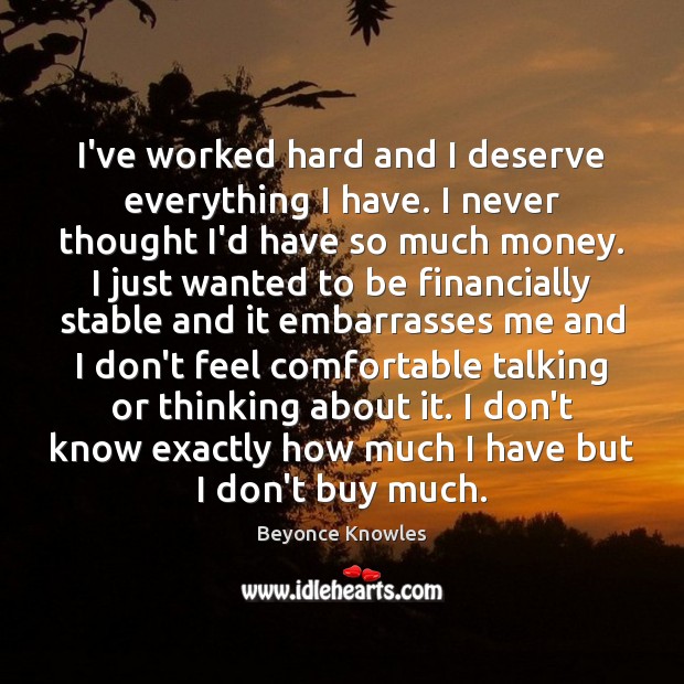 I’ve worked hard and I deserve everything I have. I never thought Beyonce Knowles Picture Quote