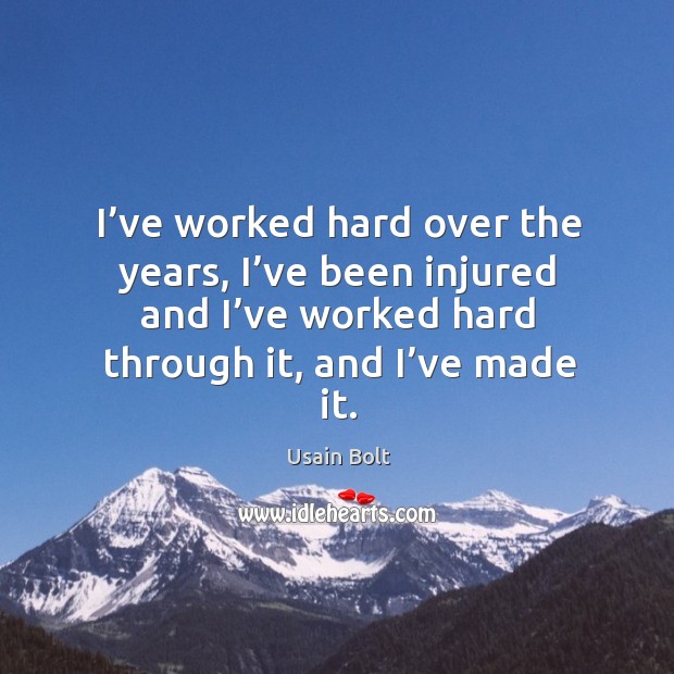 I’ve worked hard over the years, I’ve been injured and I’ve worked hard through it, and I’ve made it. Usain Bolt Picture Quote