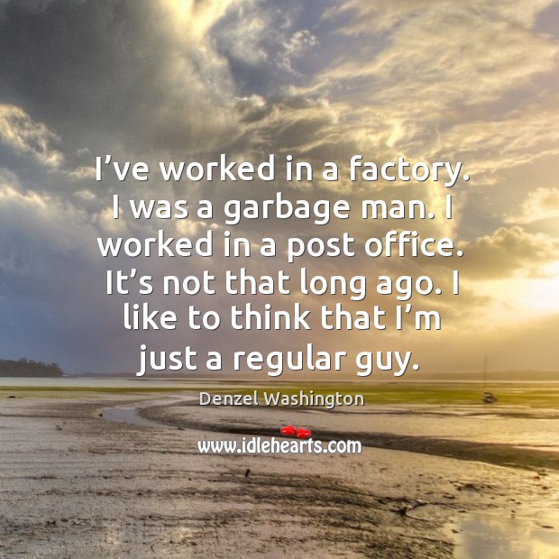 I’ve worked in a factory. I was a garbage man. I worked in a post office. Denzel Washington Picture Quote