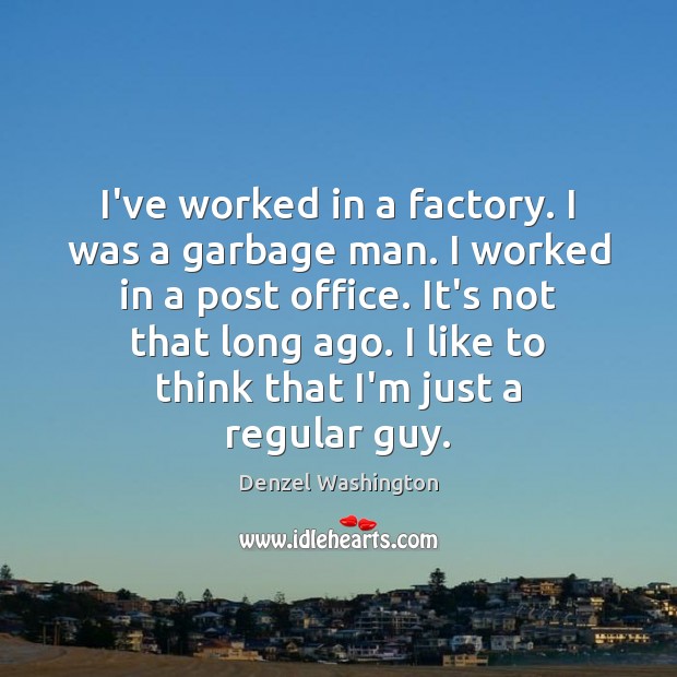 I’ve worked in a factory. I was a garbage man. I worked Denzel Washington Picture Quote