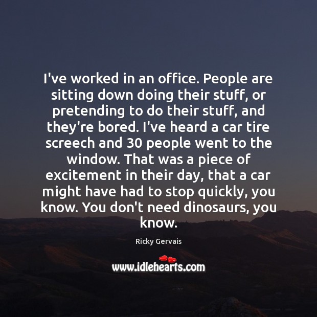 I’ve worked in an office. People are sitting down doing their stuff, Ricky Gervais Picture Quote