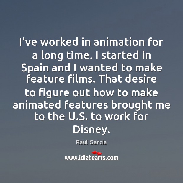 I’ve worked in animation for a long time. I started in Spain Raul Garcia Picture Quote