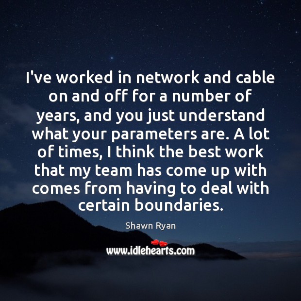 I’ve worked in network and cable on and off for a number Shawn Ryan Picture Quote