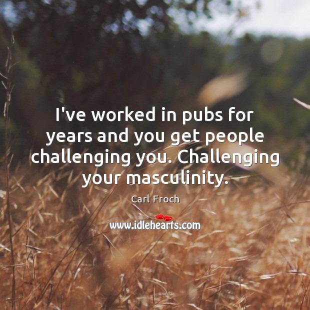 I’ve worked in pubs for years and you get people challenging you. Image