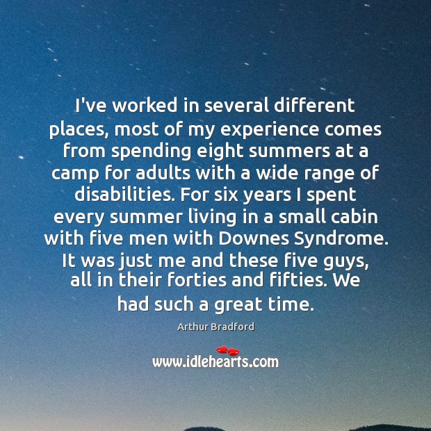 I’ve worked in several different places, most of my experience comes from Arthur Bradford Picture Quote