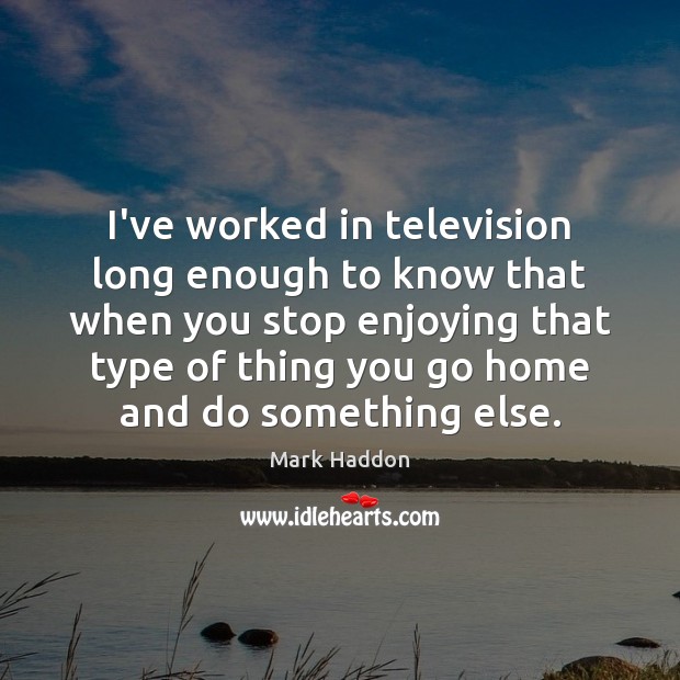 I’ve worked in television long enough to know that when you stop Mark Haddon Picture Quote