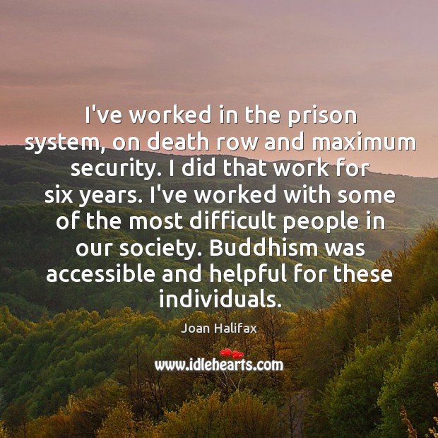 I’ve worked in the prison system, on death row and maximum security. Joan Halifax Picture Quote