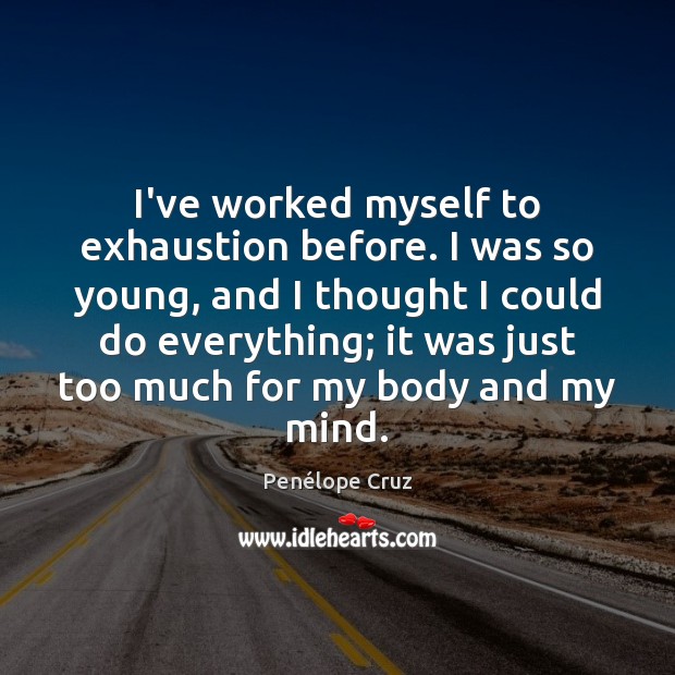 I’ve worked myself to exhaustion before. I was so young, and I Penélope Cruz Picture Quote