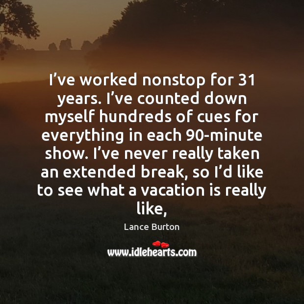 I’ve worked nonstop for 31 years. I’ve counted down myself hundreds Lance Burton Picture Quote