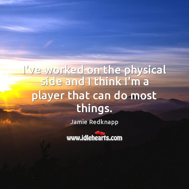 I’ve worked on the physical side and I think I’m a player that can do most things. Jamie Redknapp Picture Quote