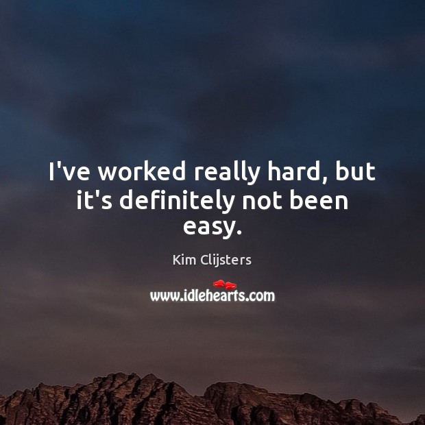 I’ve worked really hard, but it’s definitely not been easy. Kim Clijsters Picture Quote