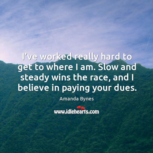 I’ve worked really hard to get to where I am. Slow and steady wins the race Amanda Bynes Picture Quote