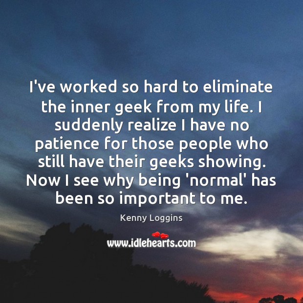 I’ve worked so hard to eliminate the inner geek from my life. Kenny Loggins Picture Quote