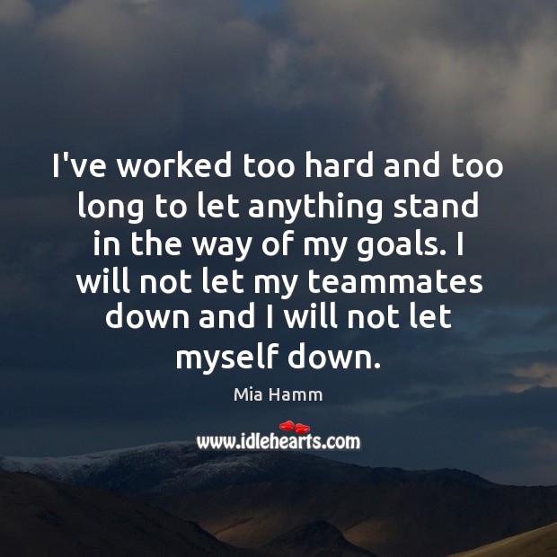 I’ve worked too hard and too long to let anything stand in Mia Hamm Picture Quote