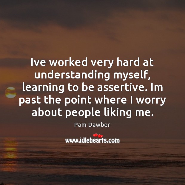 Ive worked very hard at understanding myself, learning to be assertive. Im Pam Dawber Picture Quote