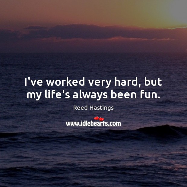 I’ve worked very hard, but my life’s always been fun. Reed Hastings Picture Quote