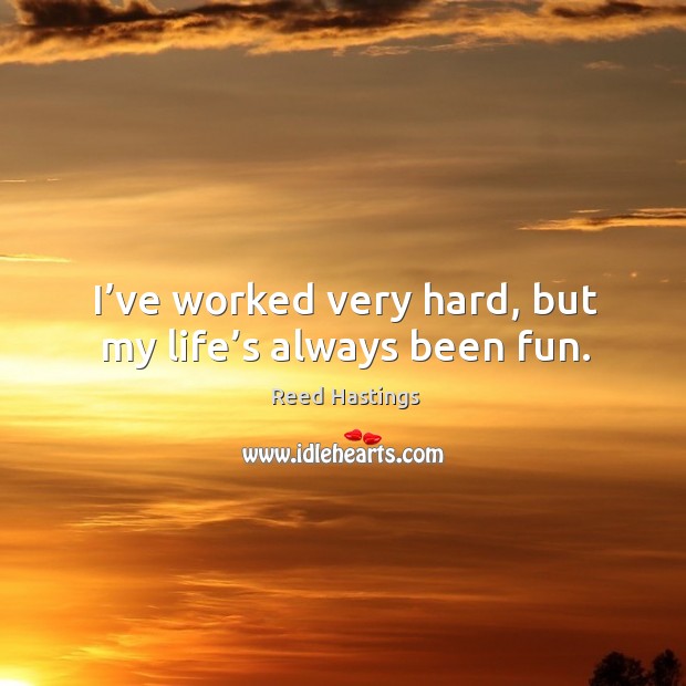 I’ve worked very hard, but my life’s always been fun. Image