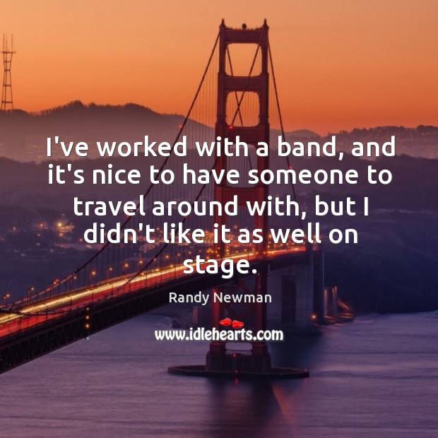 I’ve worked with a band, and it’s nice to have someone to Randy Newman Picture Quote