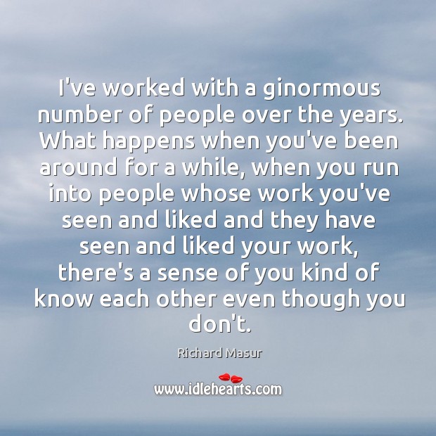 I’ve worked with a ginormous number of people over the years. What Richard Masur Picture Quote