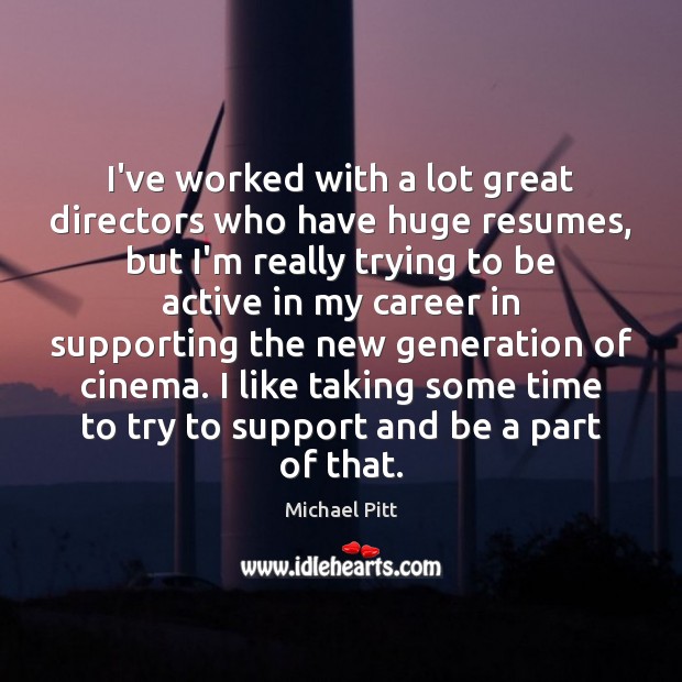 I’ve worked with a lot great directors who have huge resumes, but Michael Pitt Picture Quote