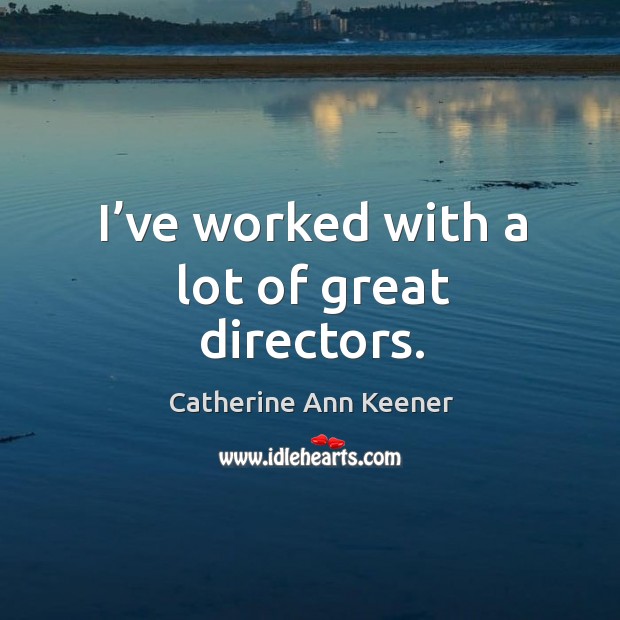 I’ve worked with a lot of great directors. Catherine Ann Keener Picture Quote