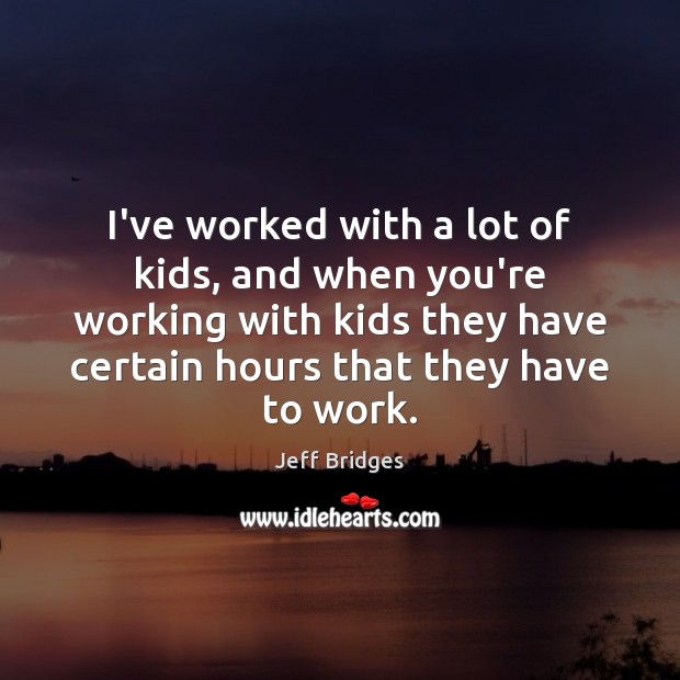 I’ve worked with a lot of kids, and when you’re working with Jeff Bridges Picture Quote
