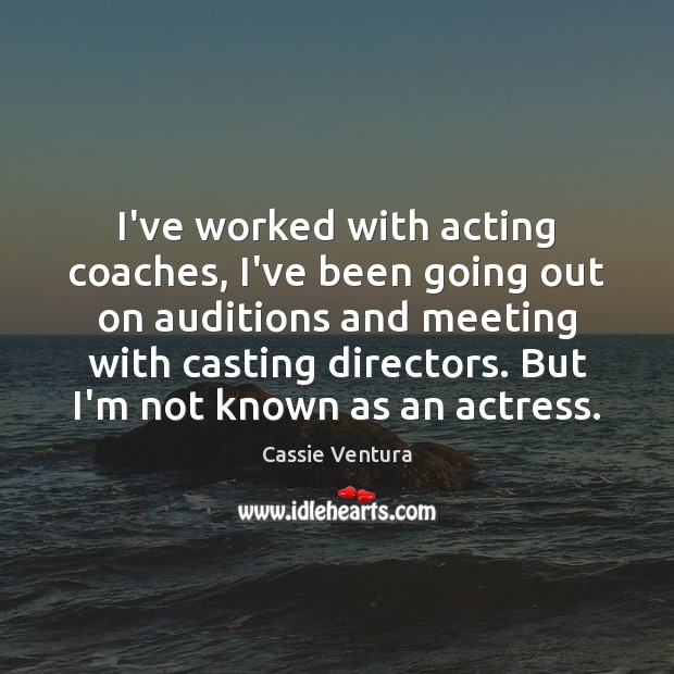 I’ve worked with acting coaches, I’ve been going out on auditions and Cassie Ventura Picture Quote