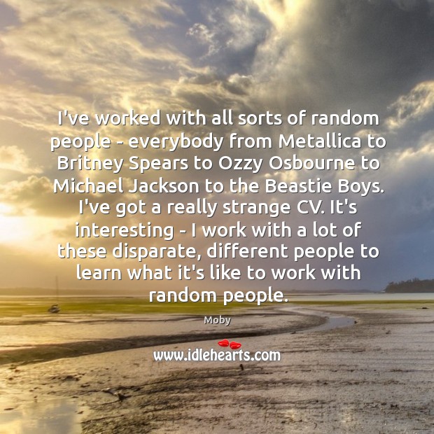 I’ve worked with all sorts of random people – everybody from Metallica Moby Picture Quote