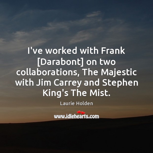 I’ve worked with Frank [Darabont] on two collaborations, The Majestic with Jim Laurie Holden Picture Quote