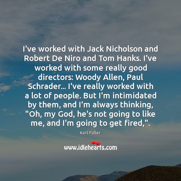 I’ve worked with Jack Nicholson and Robert De Niro and Tom Hanks. Kurt Fuller Picture Quote