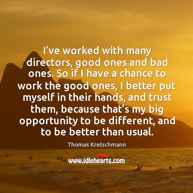 I’ve worked with many directors, good ones and bad ones. So if I have a chance to work Thomas Kretschmann Picture Quote