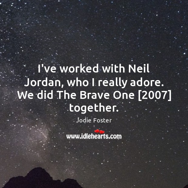 I’ve worked with Neil Jordan, who I really adore. We did The Brave One [2007] together. Jodie Foster Picture Quote