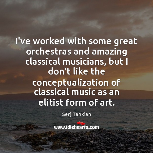 I’ve worked with some great orchestras and amazing classical musicians, but I Serj Tankian Picture Quote