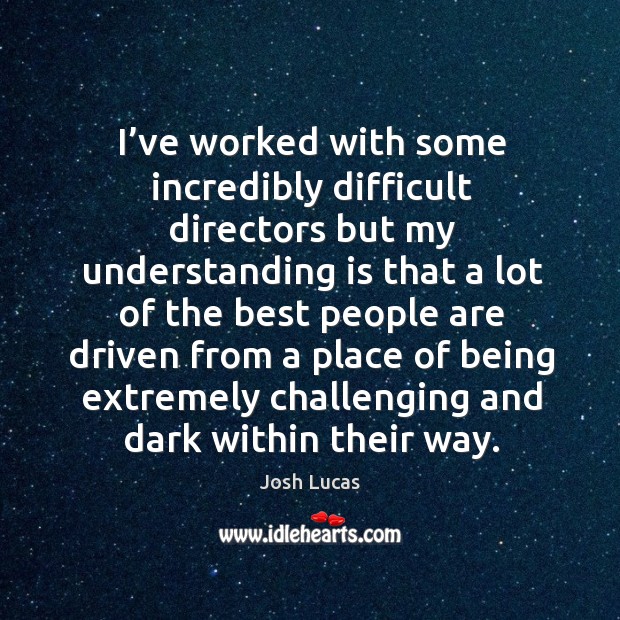 I’ve worked with some incredibly difficult directors but my understanding is that a lot of Understanding Quotes Image