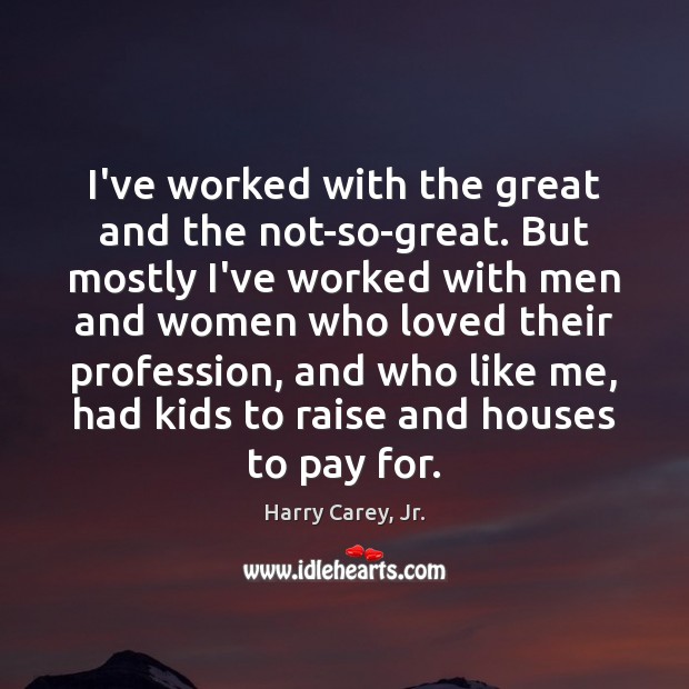 I’ve worked with the great and the not-so-great. But mostly I’ve worked Harry Carey, Jr. Picture Quote