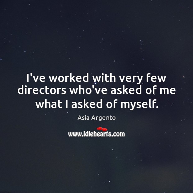 I’ve worked with very few directors who’ve asked of me what I asked of myself. Asia Argento Picture Quote