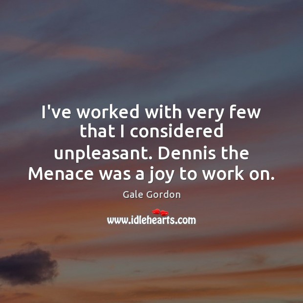 I’ve worked with very few that I considered unpleasant. Dennis the Menace Gale Gordon Picture Quote