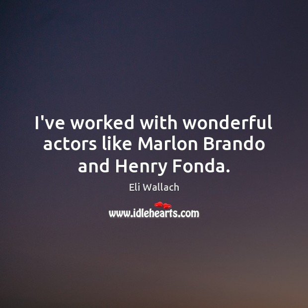 I’ve worked with wonderful actors like Marlon Brando and Henry Fonda. Eli Wallach Picture Quote