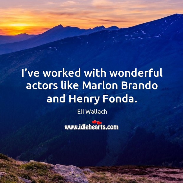I’ve worked with wonderful actors like marlon brando and henry fonda. Eli Wallach Picture Quote