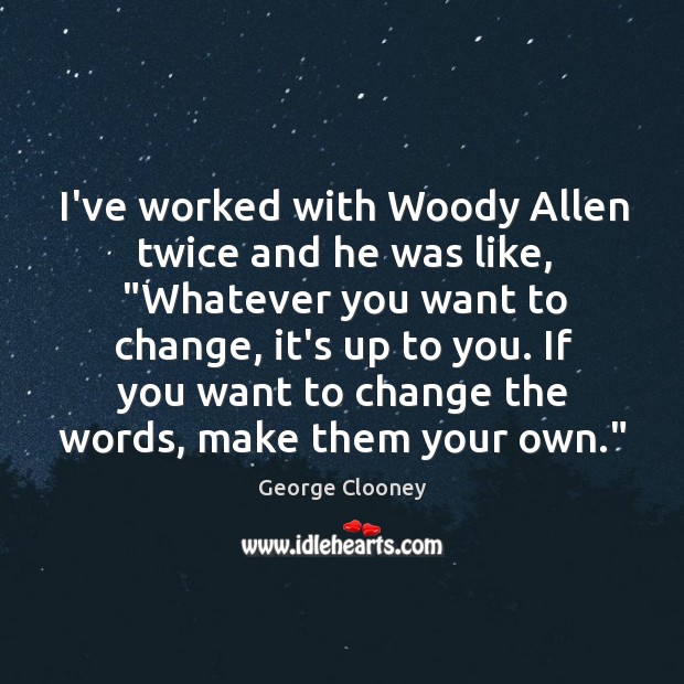 I’ve worked with Woody Allen twice and he was like, “Whatever you Image
