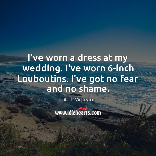 I’ve worn a dress at my wedding. I’ve worn 6-inch Louboutins. I’ve A. J. McLean Picture Quote