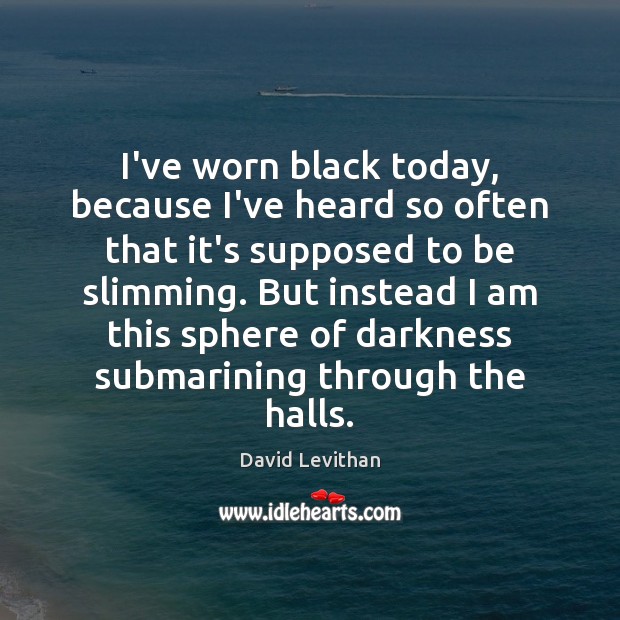 I’ve worn black today, because I’ve heard so often that it’s supposed David Levithan Picture Quote
