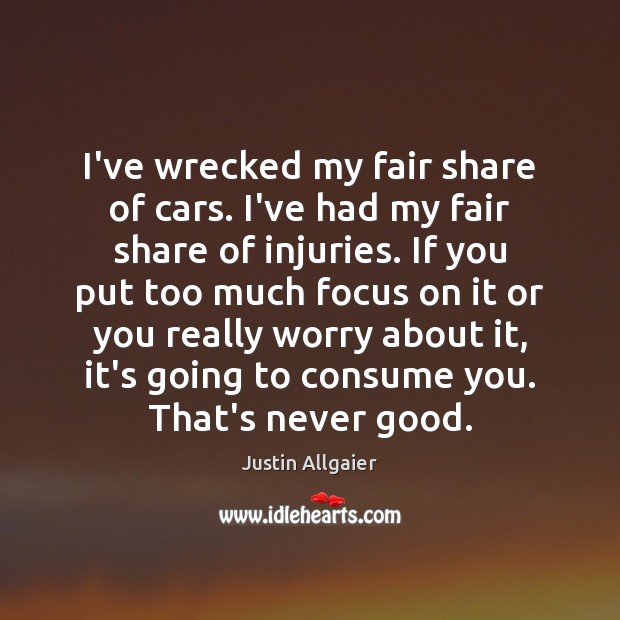 I’ve wrecked my fair share of cars. I’ve had my fair share Image