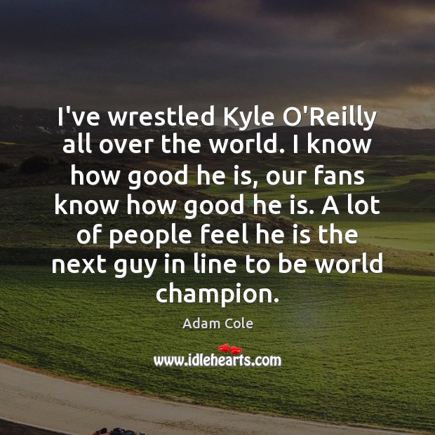 I’ve wrestled Kyle O’Reilly all over the world. I know how good Adam Cole Picture Quote