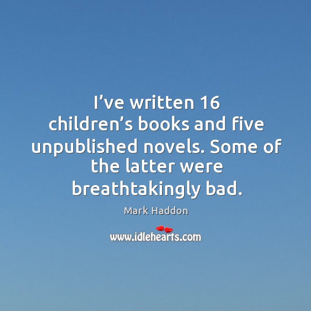 I’ve written 16 children’s books and five unpublished novels. Some of the latter were breathtakingly bad. Image
